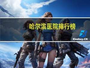 哈尔滨医院排行榜？哈尔滨第一医院和哈医大一院哪个好