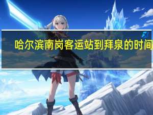 哈尔滨南岗客运站到拜泉的时间表（哈尔滨南岗客运站）