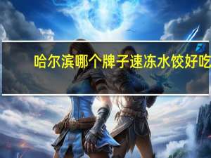 哈尔滨哪个牌子速冻水饺好吃