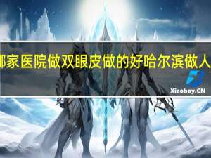 哈尔滨哪家医院做双眼皮做的好 哈尔滨做人流最好的医院
