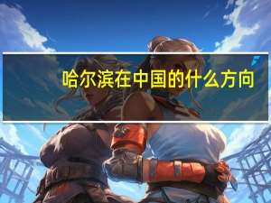 哈尔滨在中国的什么方向