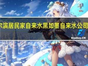 哈尔滨居民家自来水黑如墨 自来水公司如何回应