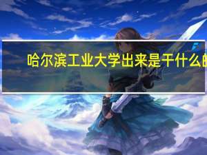 哈尔滨工业大学出来是干什么的