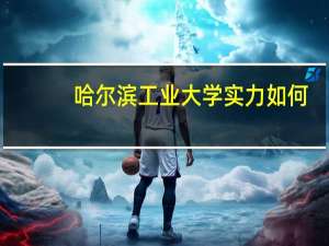 哈尔滨工业大学实力如何