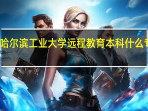 哈尔滨工业大学远程教育本科什么专业好