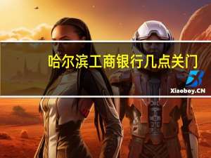 哈尔滨工商银行几点关门