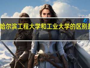 哈尔滨工程大学和工业大学的区别是什么