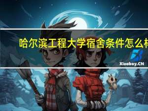 哈尔滨工程大学宿舍条件怎么样