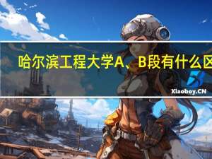 哈尔滨工程大学A、B段有什么区别