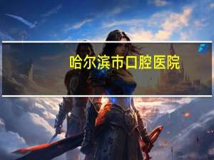 哈尔滨市口腔医院(哈尔滨私立口腔医院排名)