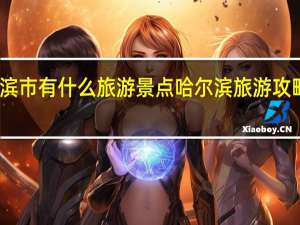 哈尔滨市有什么旅游景点 哈尔滨旅游攻略必去景点