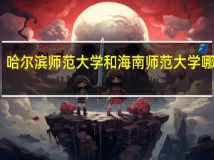 哈尔滨师范大学和海南师范大学哪个好