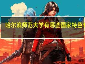 哈尔滨师范大学有哪些国家特色专业