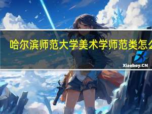 哈尔滨师范大学美术学师范类怎么样