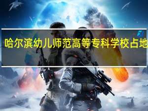 哈尔滨幼儿师范高等专科学校占地面积