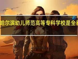 哈尔滨幼儿师范高等专科学校是全日制吗