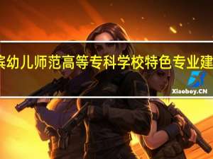 哈尔滨幼儿师范高等专科学校特色专业建设点有哪些