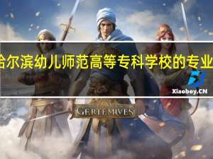 哈尔滨幼儿师范高等专科学校的专业有哪些