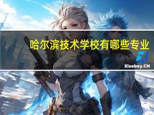 哈尔滨技术学校有哪些专业
