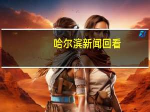 哈尔滨新闻回看（哈尔滨新闻综合回放）