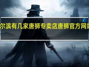 哈尔滨有几家唐狮专卖店 唐狮官方网站专卖店