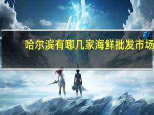 哈尔滨有哪几家海鲜批发市场