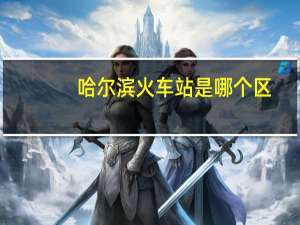 哈尔滨火车站是哪个区