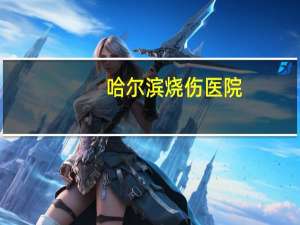 哈尔滨烧伤医院，哈尔滨有哪些三级乙等的医院