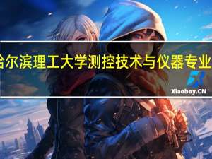 哈尔滨理工大学测控技术与仪器专业怎样10