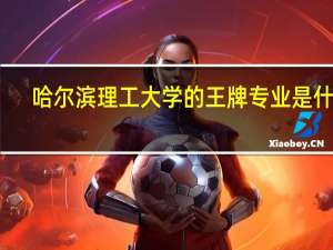 哈尔滨理工大学的王牌专业是什么