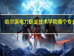 哈尔滨电力职业技术学院哪个专业好