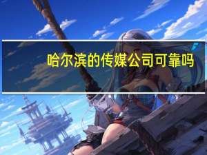 哈尔滨的传媒公司可靠吗