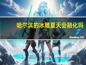 哈尔滨的冰雕夏天会融化吗