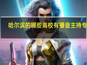 哈尔滨的哪些高校有播音主持专业