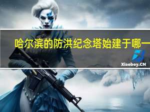 哈尔滨的防洪纪念塔始建于哪一年