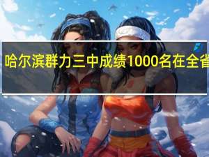 哈尔滨群力三中成绩1000名在全省排名
