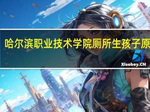 哈尔滨职业技术学院厕所生孩子原视屏