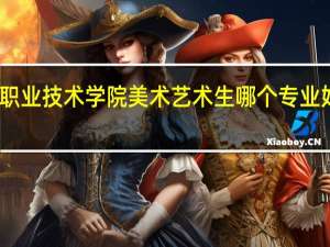 哈尔滨职业技术学院 美术艺术生 哪个专业好 学校怎么样