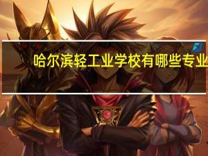 哈尔滨轻工业学校有哪些专业