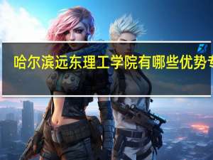 哈尔滨远东理工学院有哪些优势专业