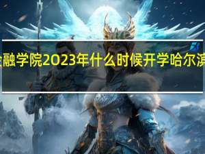 哈尔滨金融学院2O23年什么时候开学 哈尔滨金融专科学院