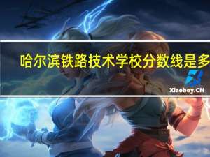 哈尔滨铁路技术学校分数线是多少