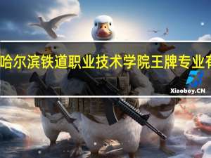 哈尔滨铁道职业技术学院王牌专业有哪些