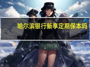 哈尔滨银行新享定期保本吗