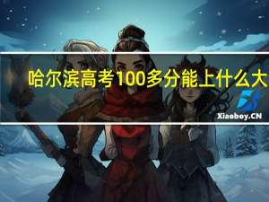 哈尔滨高考100多分能上什么大学