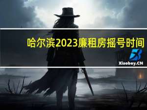 哈尔滨2023廉租房摇号时间