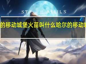 哈尔的移动城堡火苗叫什么 哈尔的移动城堡主题曲