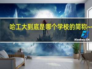 哈工大到底是哪个学校的简称~~~