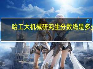 哈工大机械研究生分数线是多少