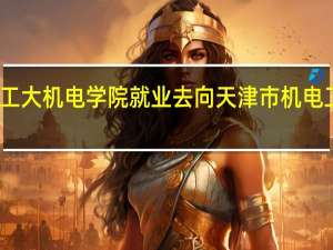 哈工大机电学院就业去向 天津市机电工艺学院